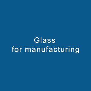 Glass For Manufacturing